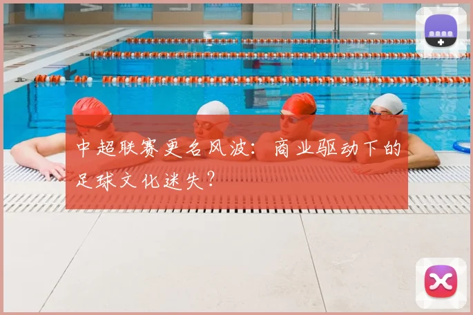中超联赛更名风波:商业驱动下的足球文化迷失?