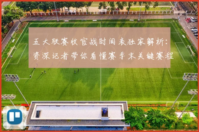 五大联赛收官战时间表独家解析：资深记者带你看懂赛季末关键赛程_20260611141704
