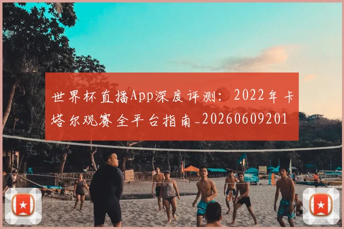 世界杯直播App深度评测:2022年卡塔尔观赛全平台指南_20260609201319