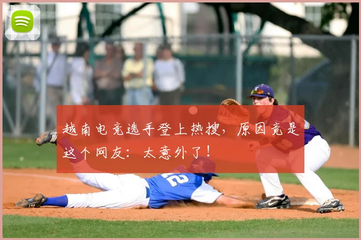 越南电竞选手登上热搜,原因竟是这个网友:太意外了!