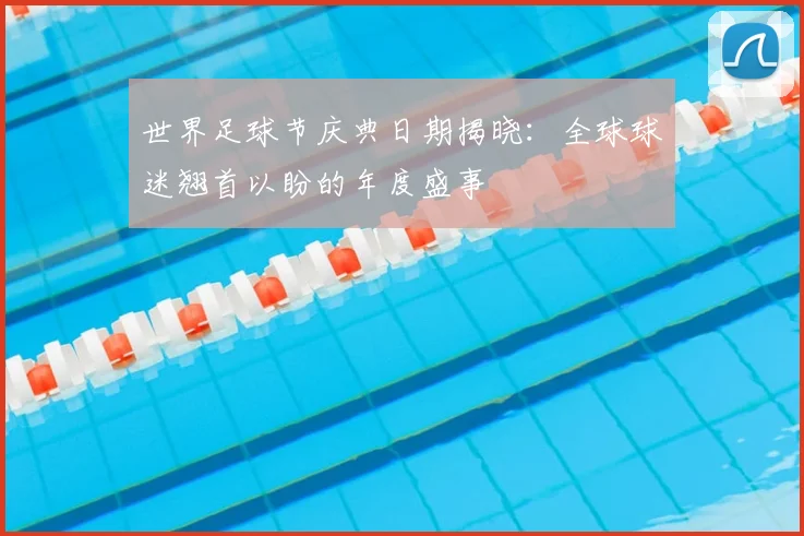 世界足球节庆典日期揭晓:全球球迷翘首以盼的年度盛事