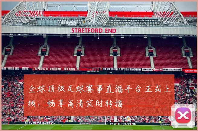 全球顶级足球赛事直播平台正式上线，畅享高清实时转播