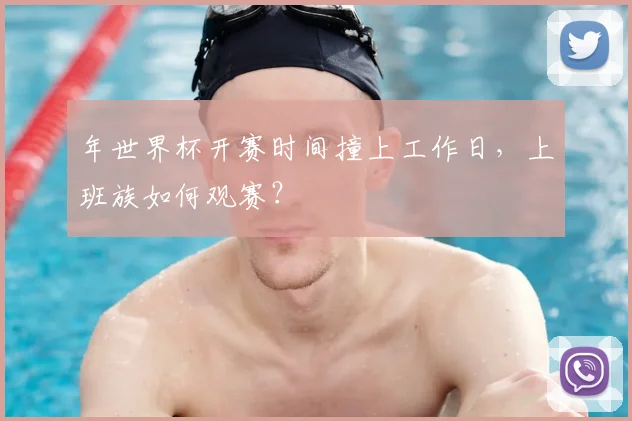 年世界杯开赛时间撞上工作日，上班族如何观赛？