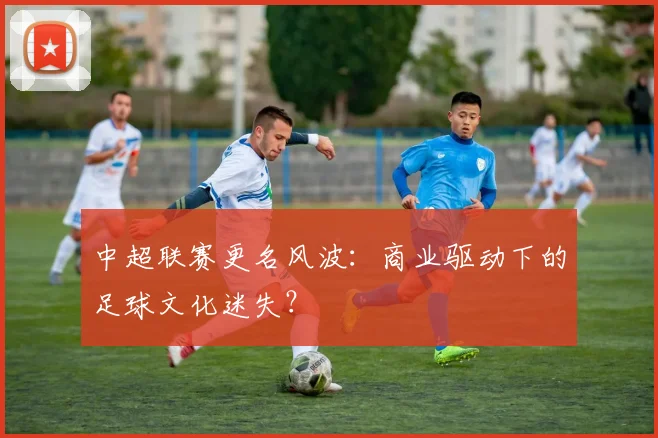 中超联赛更名风波：商业驱动下的足球文化迷失？