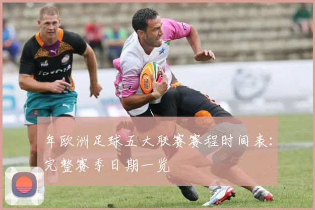 年欧洲足球五大联赛赛程时间表：完整赛季日期一览