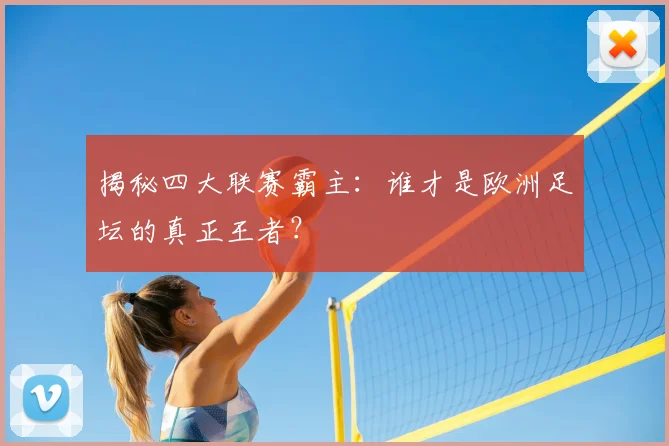 揭秘四大联赛霸主：谁才是欧洲足坛的真正王者？