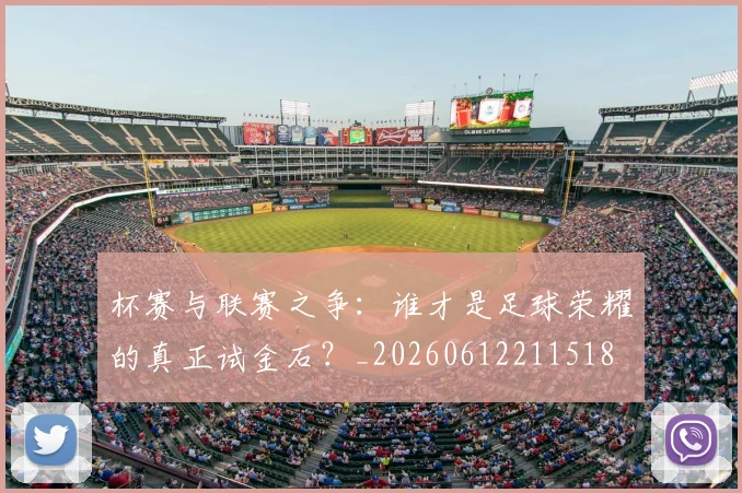 杯赛与联赛之争:谁才是足球荣耀的真正试金石?_20260612211518